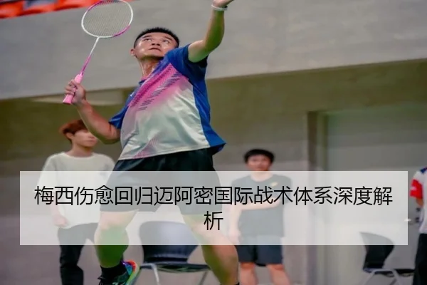 梅西伤愈回归迈阿密国际战术体系深度解析